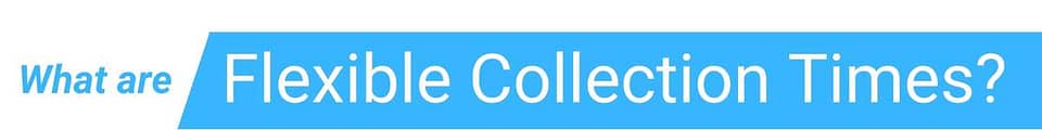 what are Flexible Collection times?